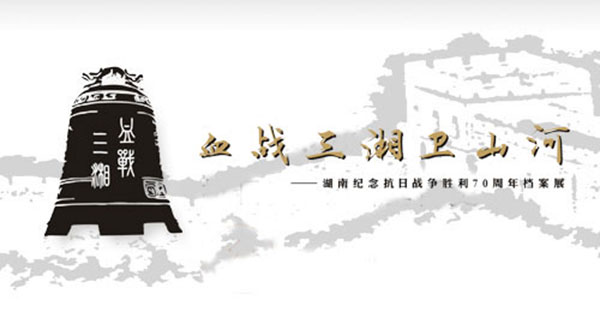 血戰(zhàn)三湘衛(wèi)山河 - 湖南紀念抗日戰(zhàn)爭勝利70周年檔案展
